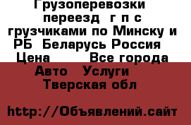 Грузоперевозки, переезд, г/п с грузчиками по Минску и РБ, Беларусь-Россия › Цена ­ 13 - Все города Авто » Услуги   . Тверская обл.